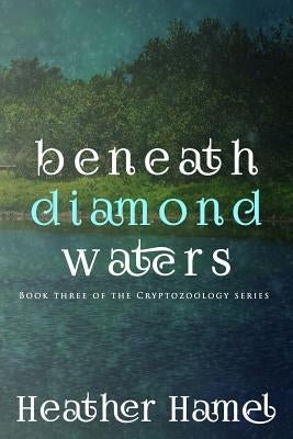 Beneath Diamond Waters: Book 3 of the Cryptozoology Series by Hamel, Heather