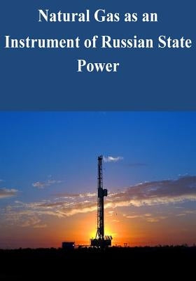Natural Gas as an Instrument of Russian State Power by U. S. Army War College