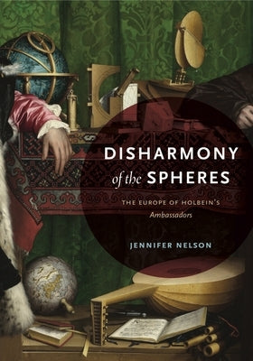 Disharmony of the Spheres: The Europe of Holbein's Ambassadors by Nelson, Jennifer