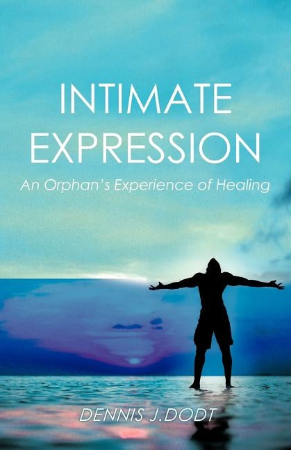 Intimate Expression: An Orphan's Experience of Healing by Dodt, Dennis J.
