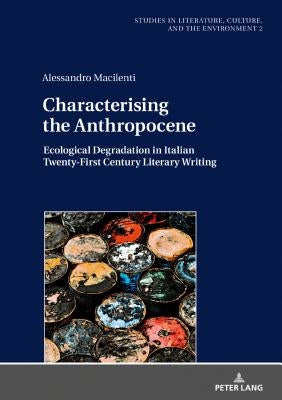 Characterising the Anthropocene: Ecological Degradation in Italian Twenty-First Century Literary Writing by Iovino, Serenella