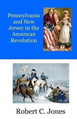 Pennsylvania and New Jersey in the American Revolution by Jones, Robert C.