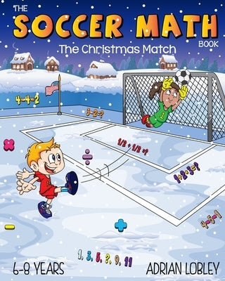 The Soccer Math Book - The Christmas Match: A math teaching aid for children aged 6-8 years who love soccer by Lobley, Adrian