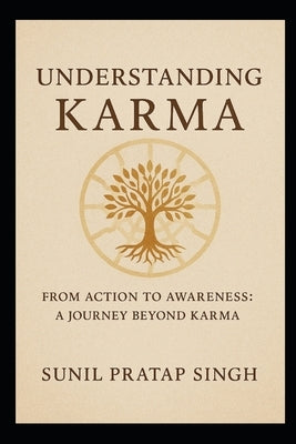 Understanding Karma: From Action to Awareness: A Journey Beyond Karma by Singh, Sunil Pratap
