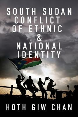 South Sudan Conflict of Ethnic & National Identity by Chan, Hoth Giw