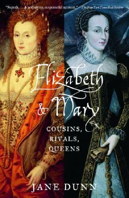 Elizabeth and Mary: Cousins, Rivals, Queens by Dunn, Jane
