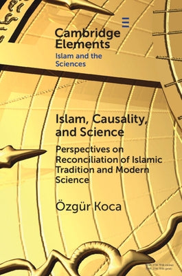 Islam, Causality, and Science: Perspectives on Reconciliation of Islamic Tradition and Modern Science by Koca, ?zg?r