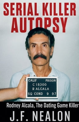 Serial Killer Autopsy: Rodney Alcala by Nealon, J. F.