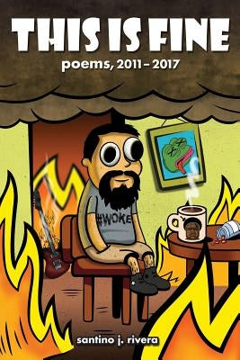 This Is Fine: Poems, 2011 - 2017 by Rivera, Santino J.