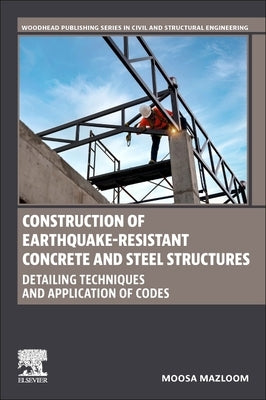 Construction of Earthquake-Resistant Concrete and Steel Structures: Detailing Techniques and Application of Codes by Mazloom, Moosa