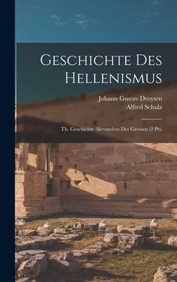 Geschichte Des Hellenismus: Th. Geschichte Alexanders Des Grossen (2 Pts) by Droysen, Johann Gustav