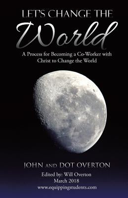 Let's Change the World: A Process for Becoming a Co-Worker with Christ to Change the World by Overton, John