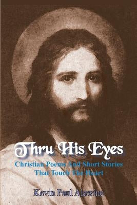 Thru His Eyes: Christian Poems And Short Stories That Touch The Heart by Alawine, Kevin Paul