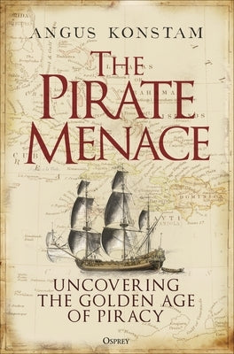 The Pirate Menace: Uncovering the Golden Age of Piracy by Konstam, Angus