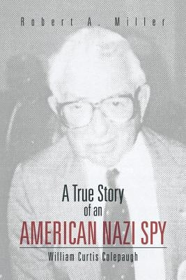 A True Story of an American Nazi Spy: William Curtis Colepaugh by Miller, Robert A.