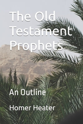 The Old Testament Prophets: An Outline by Heater, Homer, Jr.