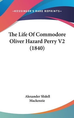 The Life Of Commodore Oliver Hazard Perry V2 (1840) by MacKenzie, Alexander Slidell
