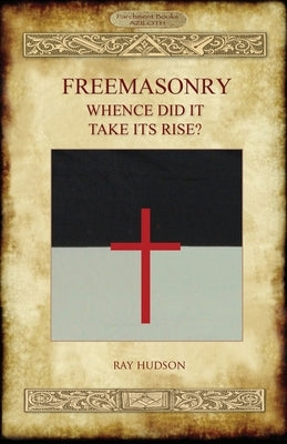 FREEMASONRY - Whence Did It Take Its Rise? by Hudson, Ray