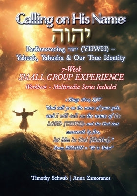 Calling on His Name: Rediscovering הוהי (YHWH) - Yahuah, Yahusha & Our True Identity - 7-Week Study by Schwab, Timothy Jay