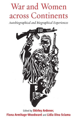 War and Women Across Continents: Autobiographical and Biographical Experiences by Ardener, Shirley