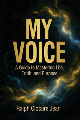 My Voice: A Guide to Mastering Life, Truth, and Purpose by Jean, Ralph Clotaire