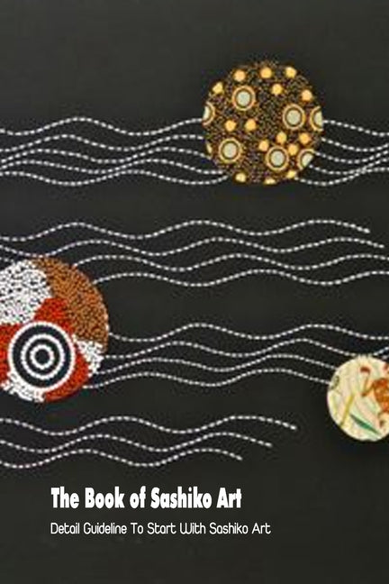 The Book of Sashiko Art: Detail Guideline To Start With Sashiko Art by Vanbooven, Derek