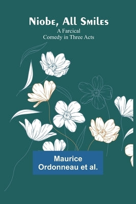 Niobe, All Smiles: A Farcical Comedy in Three Acts by Ordonneau Et Al, Maurice