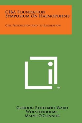 CIBA Foundation Symposium on Haemopoiesis: Cell Production and Its Regulation by Wolstenholme, Gordon Ethelbert Ward