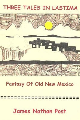 Three Tales In Lastima: Fantasy Of Old New Mexico by Post, James Nathan