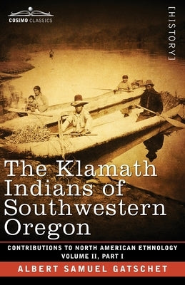 The Klamath Indians of Southwestern Oregon: Volume II, Part I by Gatschet, Albert Samuel
