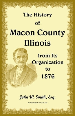 The History of Macon County, Illinois, from its Organization to 1876 by Smith, John