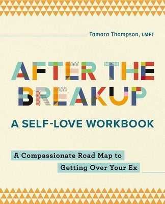 After the Breakup: A Self-Love Workbook: A Compassionate Roadmap to Getting Over Your Ex by Thompson, Tamara