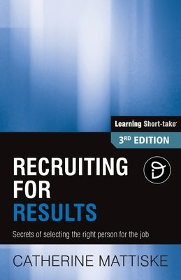 Recruiting for Results: Secrets of selecting the right person for the job by Mattiske, Catherine