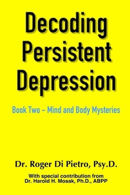 Decoding Persistent Depression: Book Two - Mind and Body Mysteries by Di Pietro, Roger