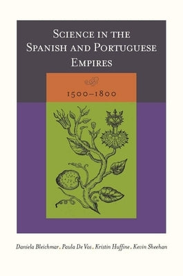 Science in the Spanish and Portuguese Empires, 1500-1800 by Bleichmar, Daniela