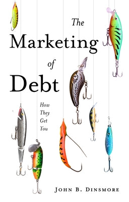 The Marketing of Debt: How They Get You by Dinsmore, John B.