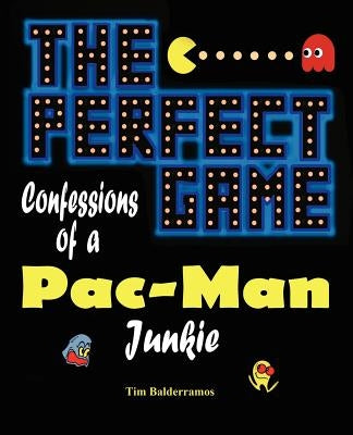 The Perfect Game: Confessions of a Pac-Man Junkie by Balderramos, Tim