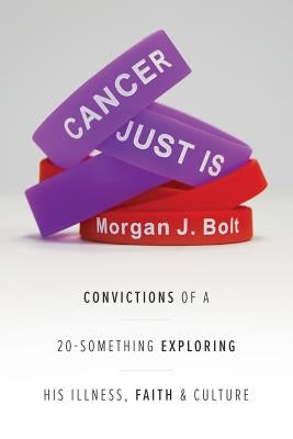 Cancer Just Is: Convictions of a 20-Something Exploring His Illness, Faith & Culture by Bolt, Morgan J.