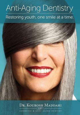 Anti-Aging Dentistry: Restoring Youth, One Smile at a Time by Maddahi, Kourosh