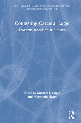 Contesting Carceral Logic: Towards Abolitionist Futures by Coyle, Michael J.