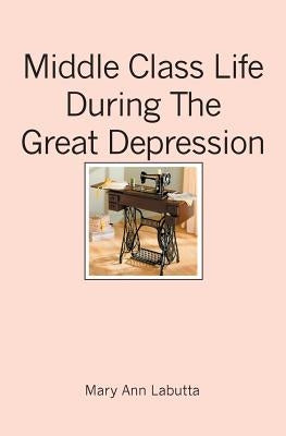 Middle Class Life During The Great Depression by Labutta, Mary Ann