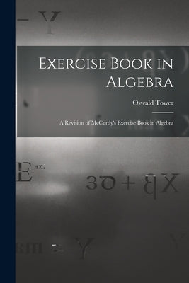 Exercise Book in Algebra: A Revision of McCurdy's Exercise Book in Algebra by Tower, Oswald