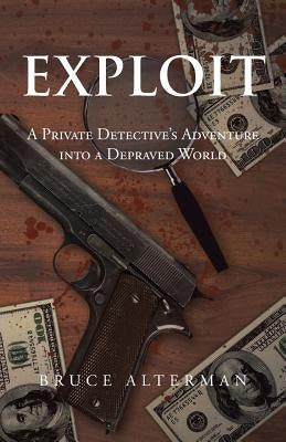 Exploit: A Private Detective's Adventure Into a Depraved World by Alterman, Bruce