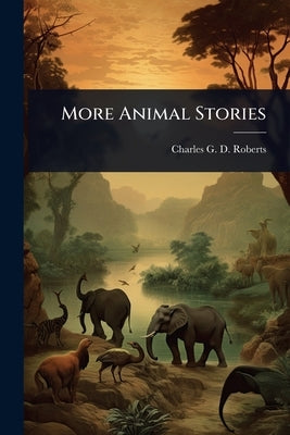 More Animal Stories by Roberts, Charles G. D.