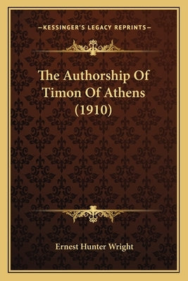 The Authorship Of Timon Of Athens (1910) by Wright, Ernest Hunter