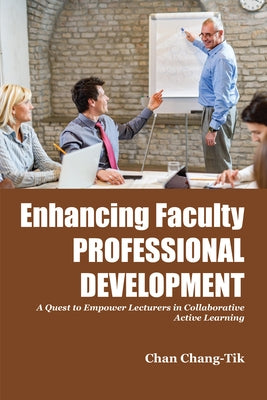 Enhancing Faculty Professional Development: A Quest to Empower Lecturers in Collaborative Active Learning by Chang-Tik, Chan