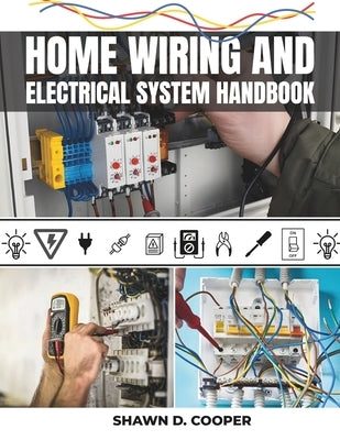 Home Wiring And Electrical System Handbook: A Complete DIY Guide to Residential Circuits and Mastering Projects from Simple Repairs to Full-Scale Inst by Cooper, Shawn D.