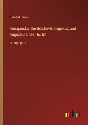 Annajanska, the Bolshevik Empress; and Augustus Does His Bit: in large print by Shaw, Bernard