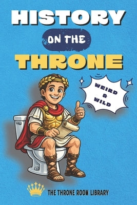 History on the Throne: Weird History Facts and Trivia Royals Crime Ridiculous Laws and Bad Science by Wilczynski, Przemyslaw