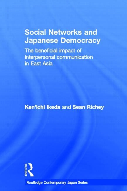 Social Networks and Japanese Democracy: The Beneficial Impact of Interpersonal Communication in East Asia by Ikeda, Ken'ichi
